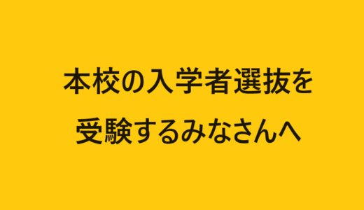 本校の入学者選抜を受検するみなさんへ